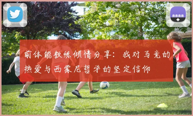 前体能教练倾情分享：我对马竞的热爱与西蒙尼哲学的坚定信仰