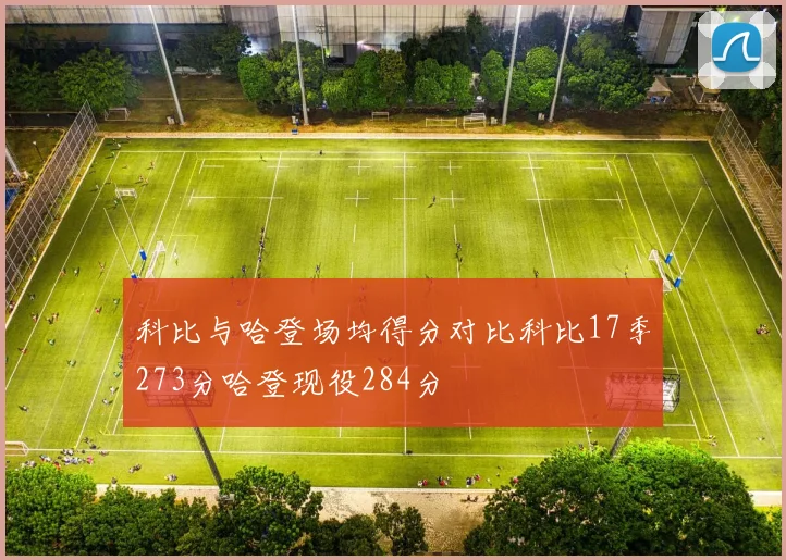 科比与哈登场均得分对比科比17季273分哈登现役284分