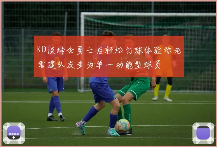 KD谈转会勇士后轻松打球体验称老雷霆队友多为单一功能型球员