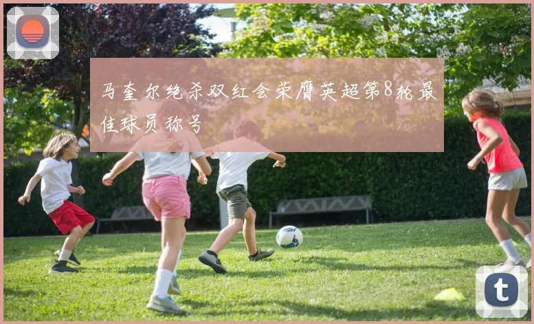 马奎尔绝杀双红会荣膺英超第8轮最佳球员称号