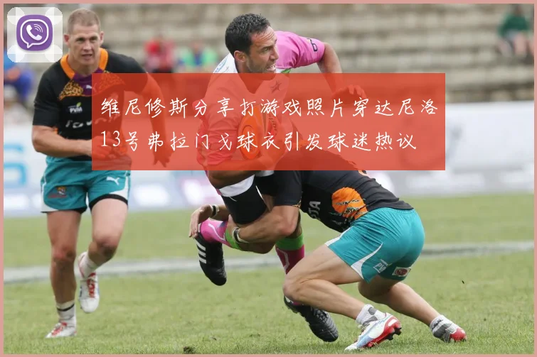 维尼修斯分享打游戏照片穿达尼洛13号弗拉门戈球衣引发球迷热议