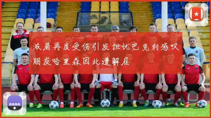 浓眉再度受伤引发担忧巴克利感叹朋友哈里森因此遭解雇
