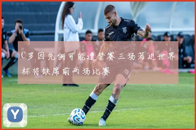 C罗因先例可能遭禁赛三场若进世界杯将缺席前两场比赛
