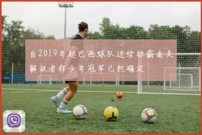 自2019年起巴西球队连续称霸南美解放者杯今年冠军已然确定