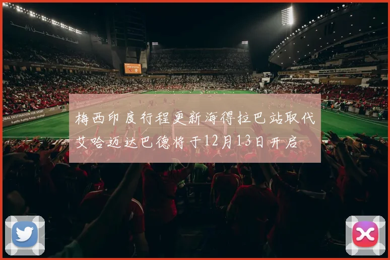梅西印度行程更新海得拉巴站取代艾哈迈达巴德将于12月13日开启