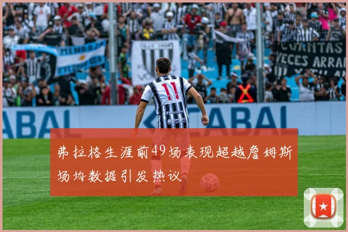 弗拉格生涯前49场表现超越詹姆斯场均数据引发热议