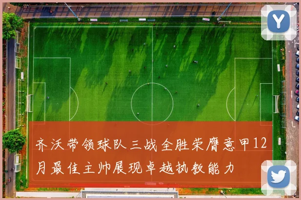 齐沃带领球队三战全胜荣膺意甲12月最佳主帅展现卓越执教能力