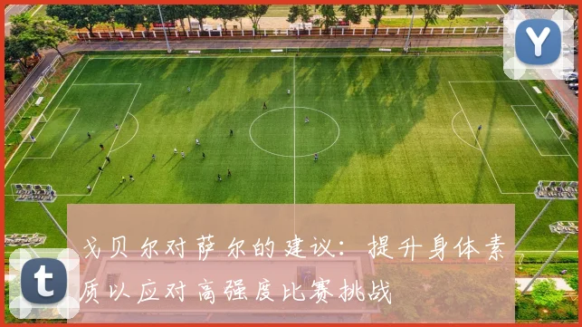 戈贝尔对萨尔的建议：提升身体素质以应对高强度比赛挑战