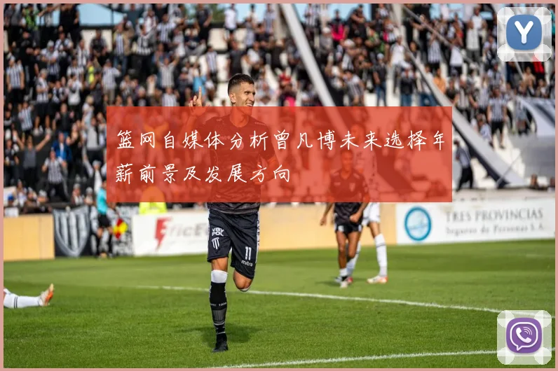 篮网自媒体分析曾凡博未来选择年薪前景及发展方向