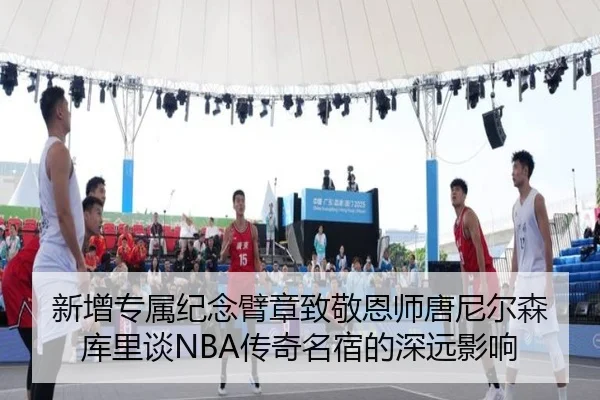 新增专属纪念臂章致敬恩师唐尼尔森 库里谈NBA传奇名宿的深远影响(ManBetX)